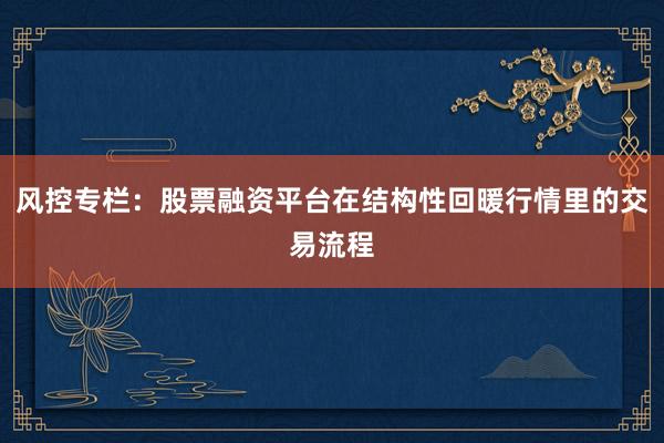 风控专栏：股票融资平台在结构性回暖行情里的交易流程