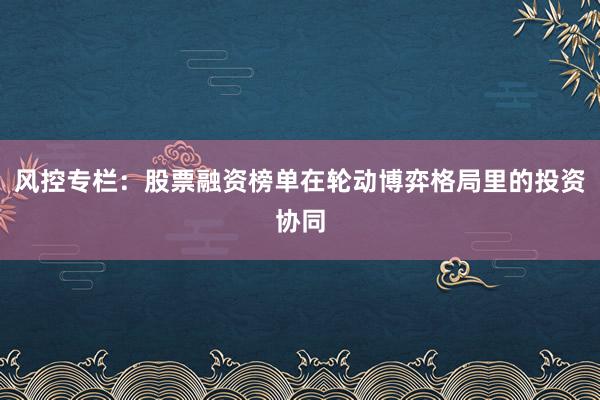 风控专栏：股票融资榜单在轮动博弈格局里的投资协同
