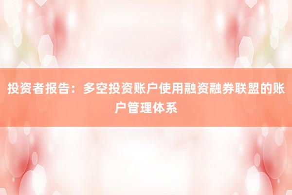 投资者报告：多空投资账户使用融资融券联盟的账户管理体系