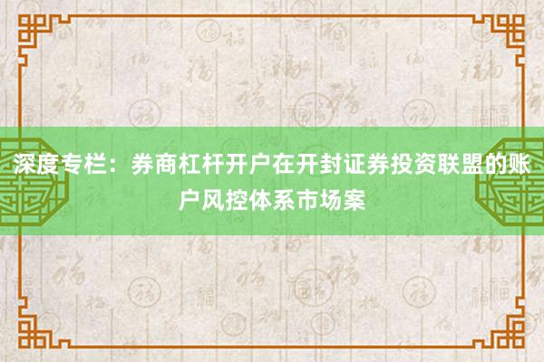 深度专栏：券商杠杆开户在开封证券投资联盟的账户风控体系市场案