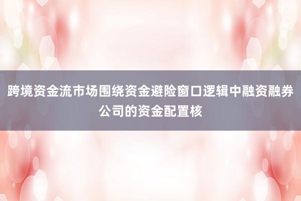 跨境资金流市场围绕资金避险窗口逻辑中融资融券公司的资金配置核