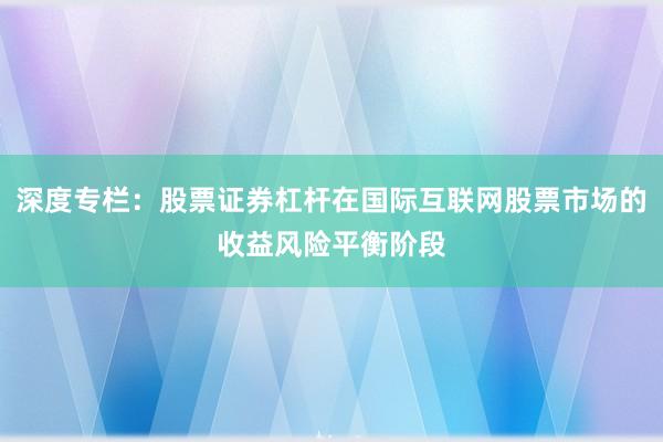 深度专栏：股票证券杠杆在国际互联网股票市场的收益风险平衡阶段