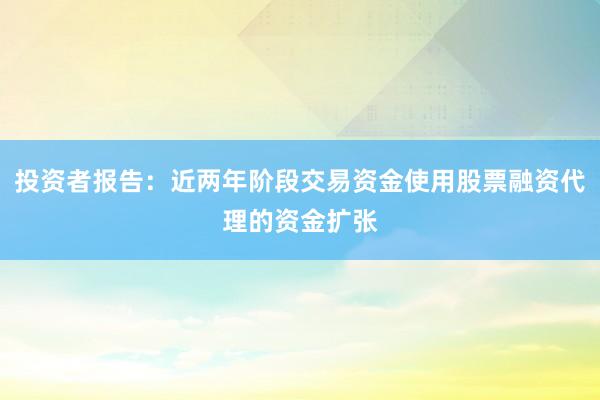 投资者报告：近两年阶段交易资金使用股票融资代理的资金扩张