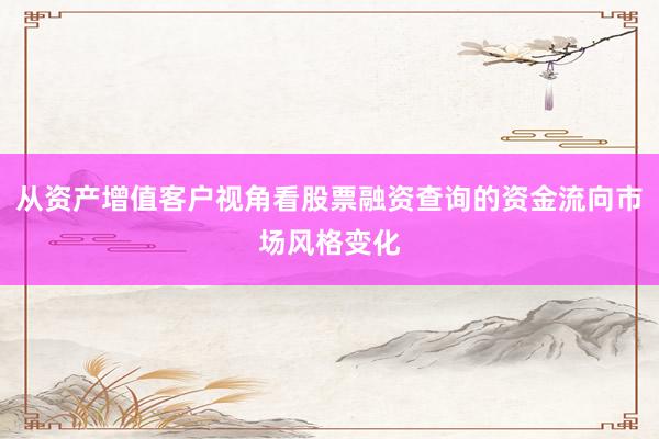 从资产增值客户视角看股票融资查询的资金流向市场风格变化