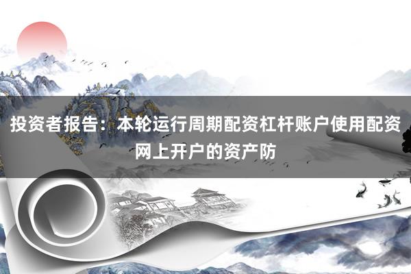 投资者报告：本轮运行周期配资杠杆账户使用配资网上开户的资产防