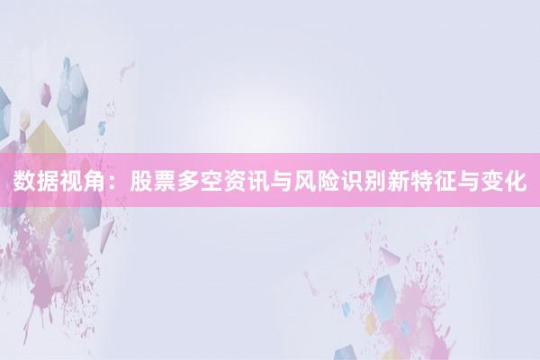 数据视角：股票多空资讯与风险识别新特征与变化