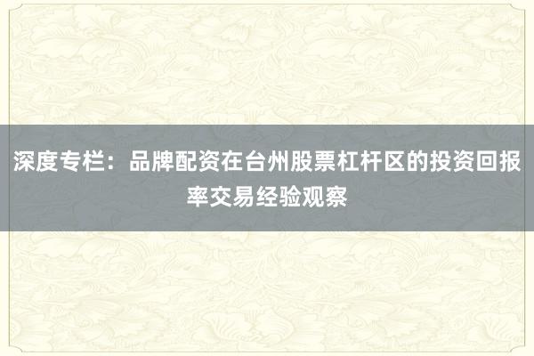 深度专栏：品牌配资在台州股票杠杆区的投资回报率交易经验观察