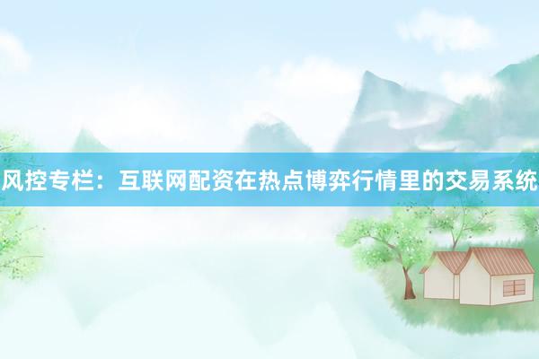 风控专栏：互联网配资在热点博弈行情里的交易系统