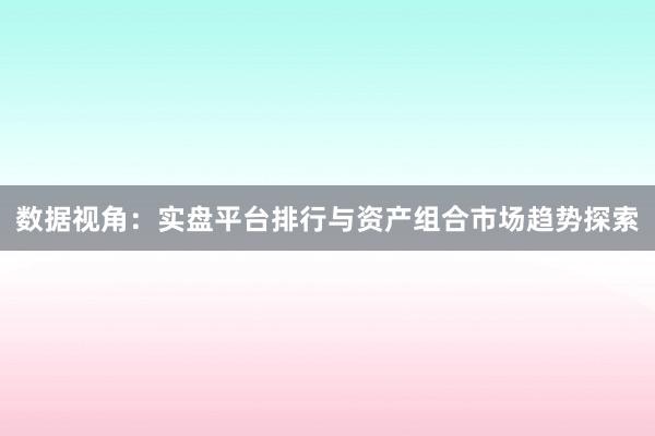 数据视角：实盘平台排行与资产组合市场趋势探索
