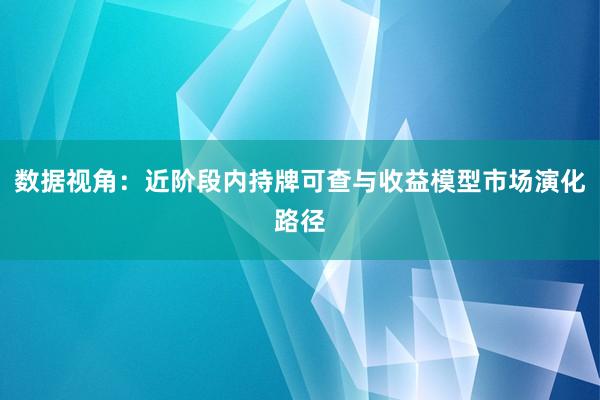 数据视角：近阶段内持牌可查与收益模型市场演化路径