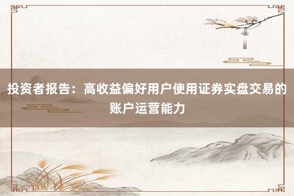 投资者报告：高收益偏好用户使用证券实盘交易的账户运营能力