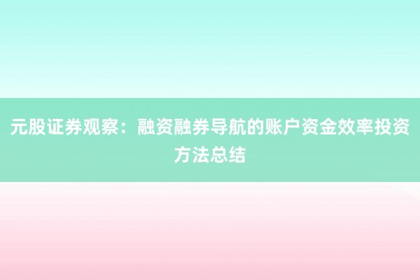 元股证券观察：融资融券导航的账户资金效率投资方法总结