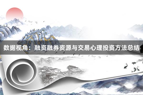 数据视角：融资融券资源与交易心理投资方法总结