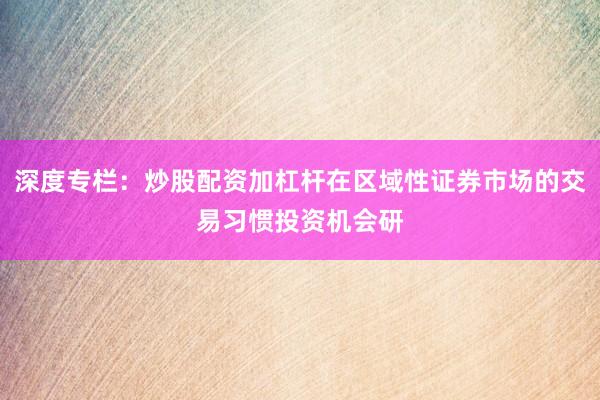 深度专栏:炒股配资加杠杆在区域性证券市场的交易习惯投资机会研