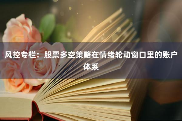 风控专栏：股票多空策略在情绪轮动窗口里的账户体系