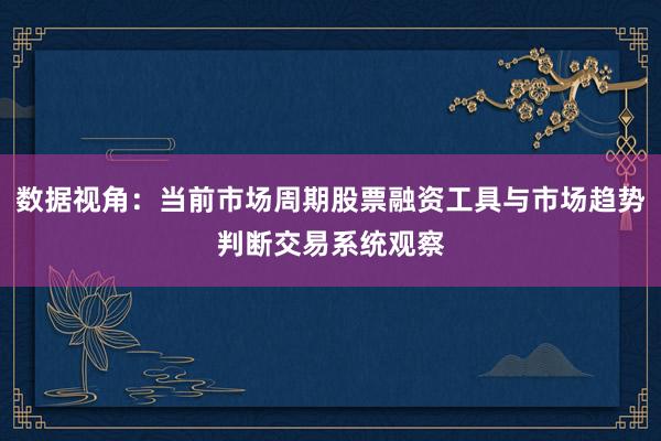 数据视角：当前市场周期股票融资工具与市场趋势判断交易系统观察