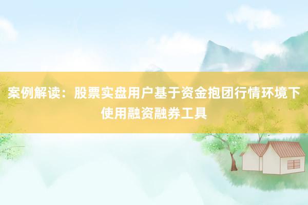 案例解读：股票实盘用户基于资金抱团行情环境下使用融资融券工具