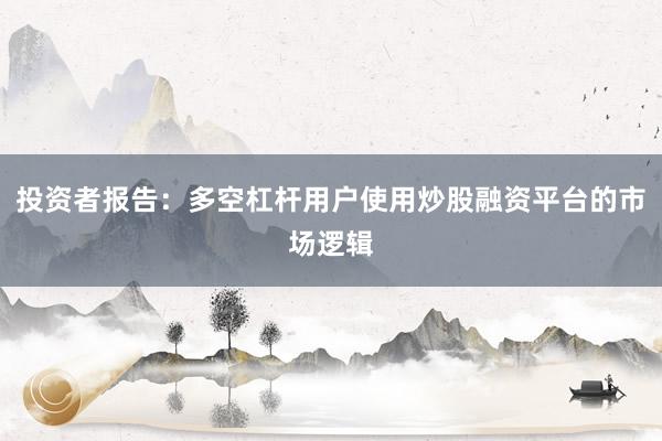 投资者报告：多空杠杆用户使用炒股融资平台的市场逻辑