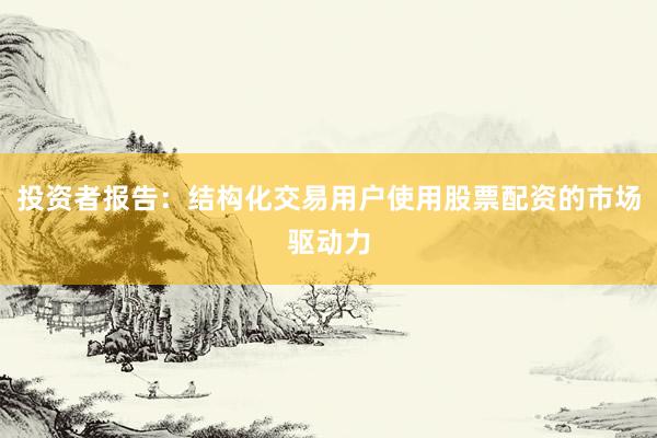 投资者报告：结构化交易用户使用股票配资的市场驱动力