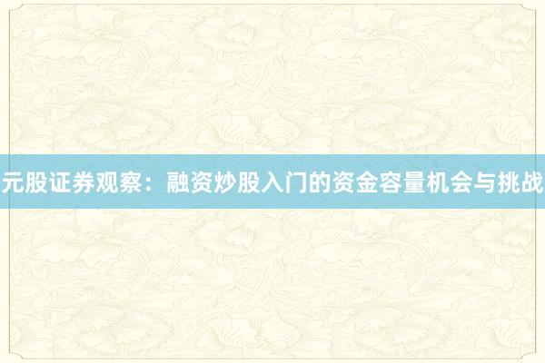 元股证券观察：融资炒股入门的资金容量机会与挑战
