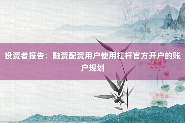 投资者报告：融资配资用户使用杠杆官方开户的账户规划