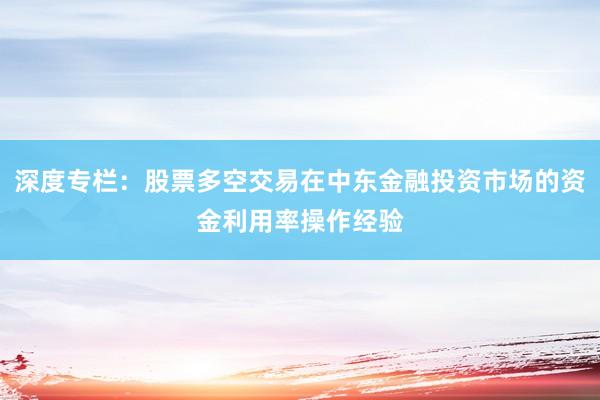 深度专栏：股票多空交易在中东金融投资市场的资金利用率操作经验