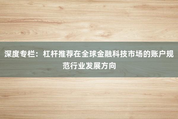 深度专栏：杠杆推荐在全球金融科技市场的账户规范行业发展方向