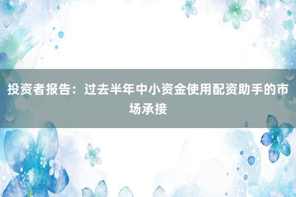 投资者报告：过去半年中小资金使用配资助手的市场承接