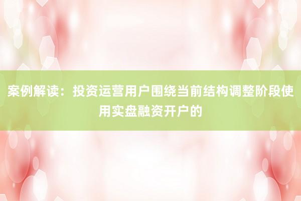 案例解读：投资运营用户围绕当前结构调整阶段使用实盘融资开户的