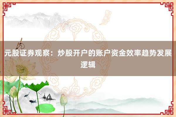 元股证券观察：炒股开户的账户资金效率趋势发展逻辑