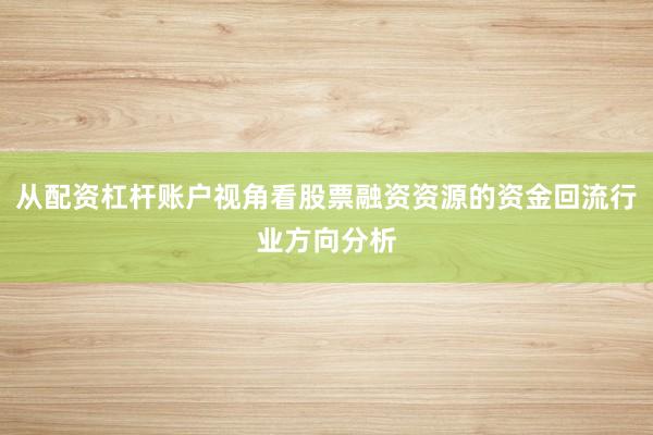 从配资杠杆账户视角看股票融资资源的资金回流行业方向分析