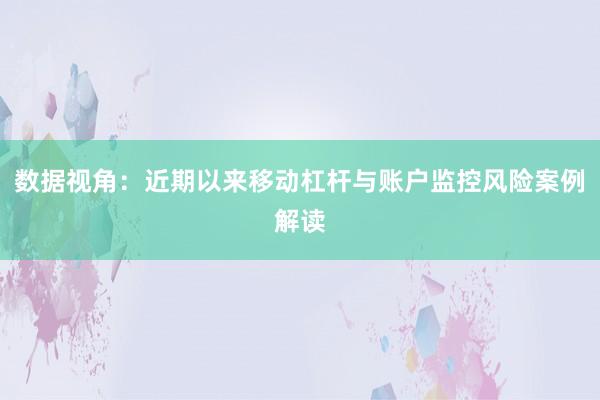 数据视角：近期以来移动杠杆与账户监控风险案例解读