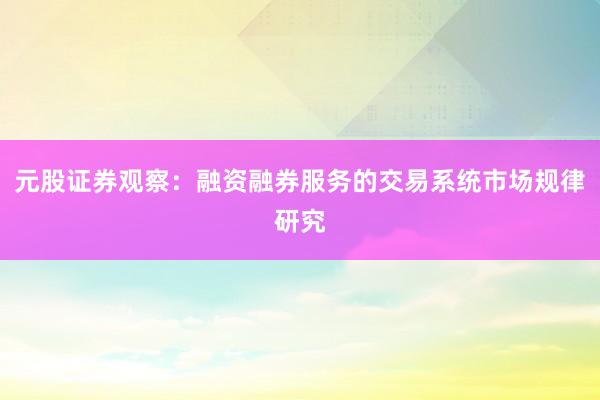 元股证券观察：融资融券服务的交易系统市场规律研究
