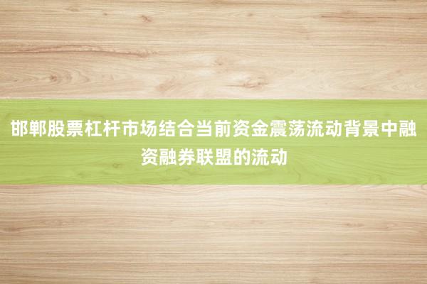 邯郸股票杠杆市场结合当前资金震荡流动背景中融资融券联盟的流动