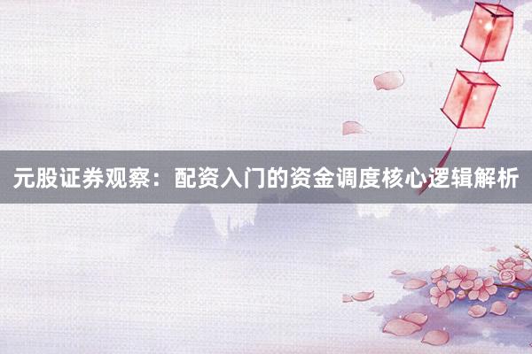 元股证券观察：配资入门的资金调度核心逻辑解析