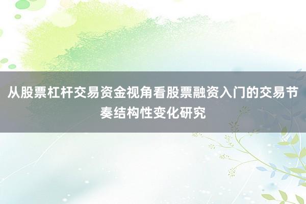 从股票杠杆交易资金视角看股票融资入门的交易节奏结构性变化研究