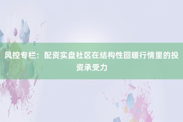 风控专栏：配资实盘社区在结构性回暖行情里的投资承受力
