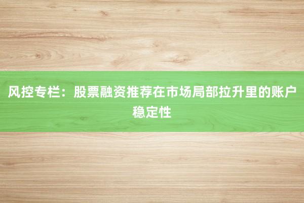 风控专栏：股票融资推荐在市场局部拉升里的账户稳定性