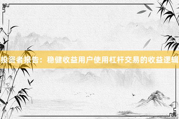 投资者报告：稳健收益用户使用杠杆交易的收益逻辑
