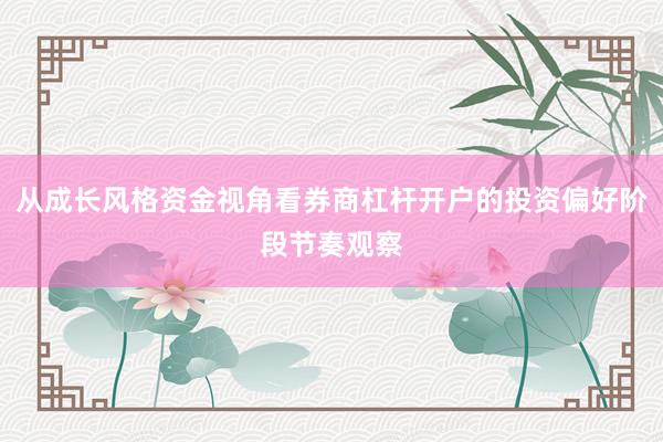 从成长风格资金视角看券商杠杆开户的投资偏好阶段节奏观察