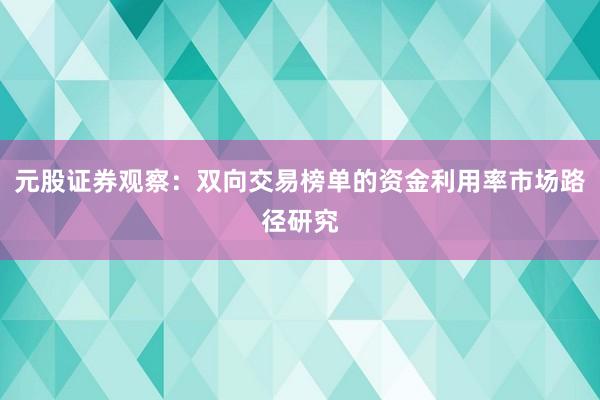 元股证券观察：双向交易榜单的资金利用率市场路径研究