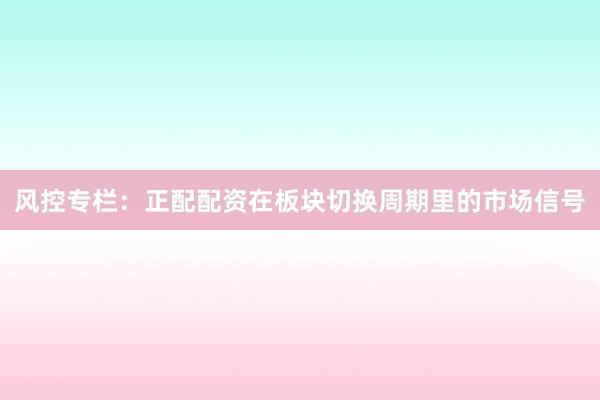 风控专栏：正配配资在板块切换周期里的市场信号