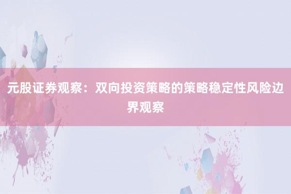 元股证券观察：双向投资策略的策略稳定性风险边界观察