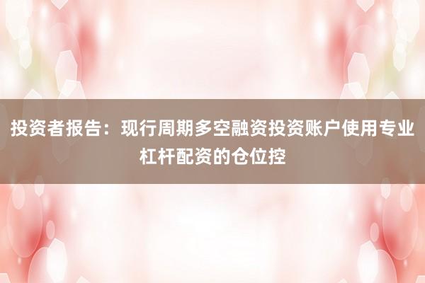 投资者报告：现行周期多空融资投资账户使用专业杠杆配资的仓位控