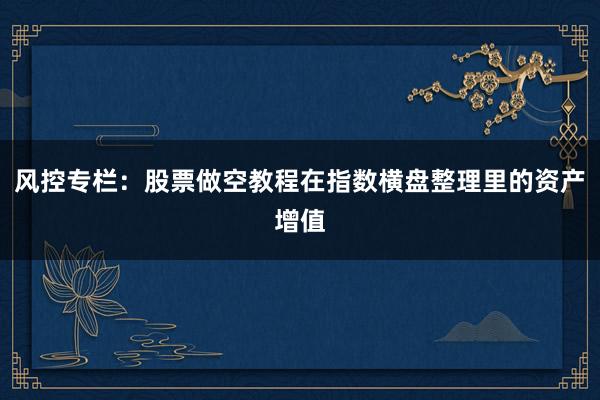 风控专栏：股票做空教程在指数横盘整理里的资产增值
