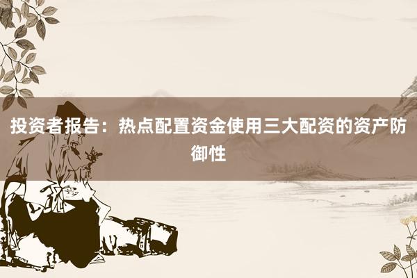投资者报告:热点配置资金使用三大配资的资产防御性