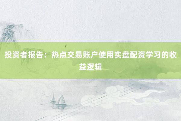 投资者报告：热点交易账户使用实盘配资学习的收益逻辑