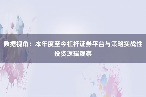 数据视角：本年度至今杠杆证券平台与策略实战性投资逻辑观察