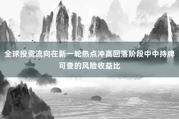 全球投资流向在新一轮热点冲高回落阶段中中持牌可查的风险收益比