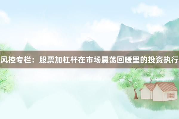 风控专栏：股票加杠杆在市场震荡回暖里的投资执行